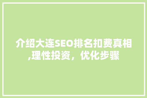 介绍大连SEO排名扣费真相,理性投资，优化步骤