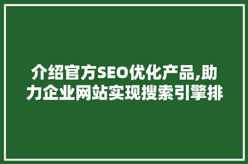 介绍官方SEO优化产品,助力企业网站实现搜索引擎排名新高度