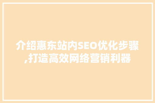 介绍惠东站内SEO优化步骤,打造高效网络营销利器
