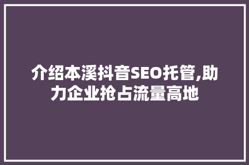 介绍本溪抖音SEO托管,助力企业抢占流量高地