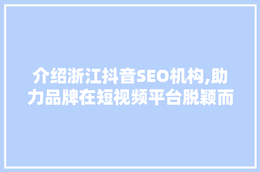 介绍浙江抖音SEO机构,助力品牌在短视频平台脱颖而出