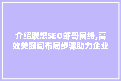 介绍联想SEO虾哥网络,高效关键词布局步骤助力企业腾飞