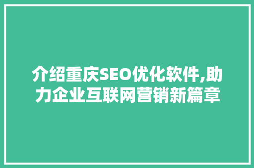 介绍重庆SEO优化软件,助力企业互联网营销新篇章