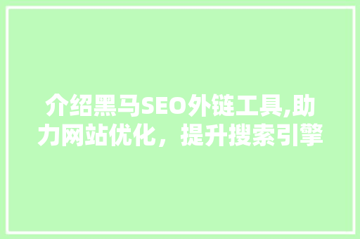 介绍黑马SEO外链工具,助力网站优化，提升搜索引擎排名