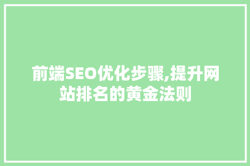前端SEO优化步骤,提升网站排名的黄金法则  第1张