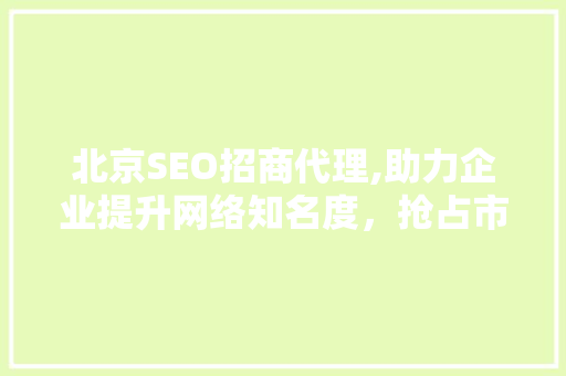 北京SEO招商代理,助力企业提升网络知名度，抢占市场先机  第1张