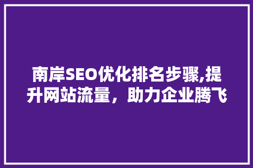 南岸SEO优化排名步骤,提升网站流量，助力企业腾飞