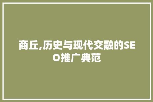 商丘,历史与现代交融的SEO推广典范