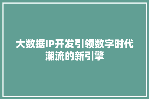大数据IP开发引领数字时代潮流的新引擎  第1张
