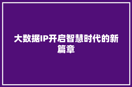 大数据IP开启智慧时代的新篇章  第1张