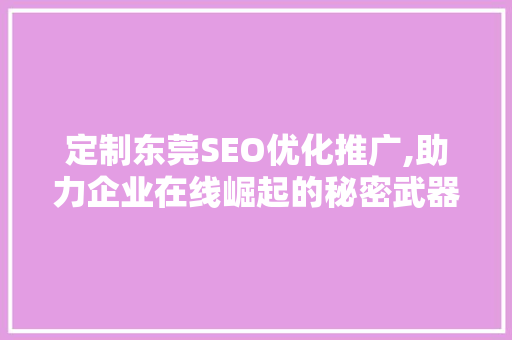定制东莞SEO优化推广,助力企业在线崛起的秘密武器