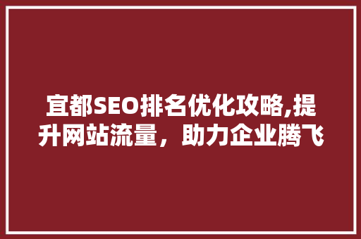 宜都SEO排名优化攻略,提升网站流量，助力企业腾飞