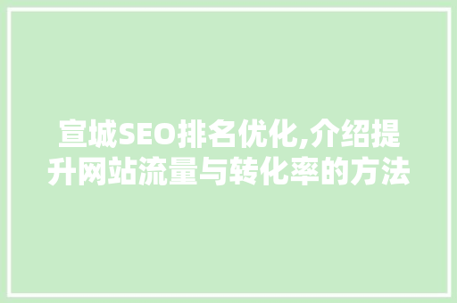 宣城SEO排名优化,介绍提升网站流量与转化率的方法
