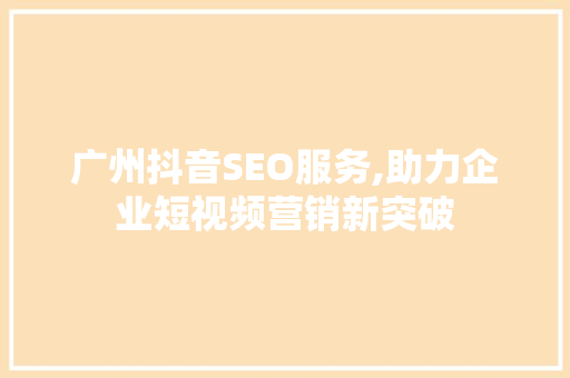 广州抖音SEO服务,助力企业短视频营销新突破