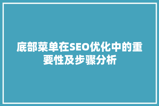 底部菜单在SEO优化中的重要性及步骤分析
