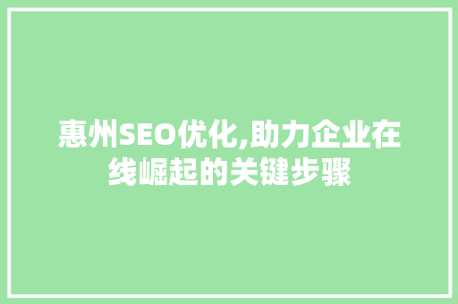 惠州SEO优化,助力企业在线崛起的关键步骤