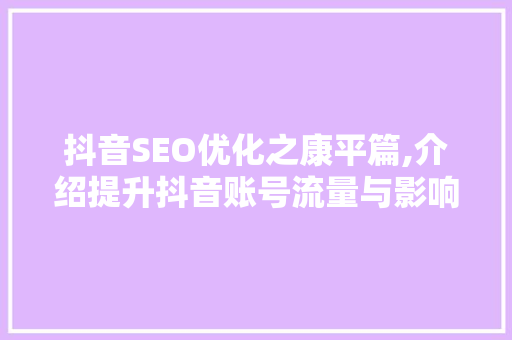 抖音SEO优化之康平篇,介绍提升抖音账号流量与影响力的方法