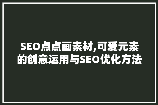 SEO点点画素材,可爱元素的创意运用与SEO优化方法