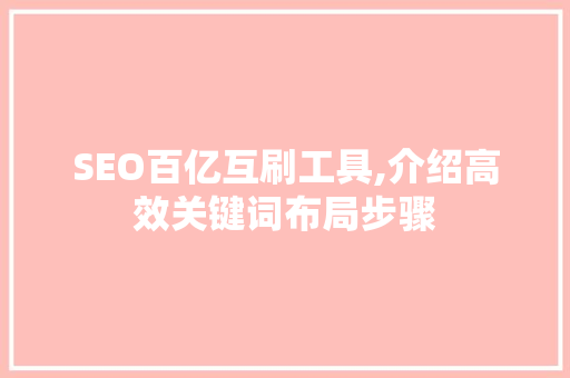 SEO百亿互刷工具,介绍高效关键词布局步骤