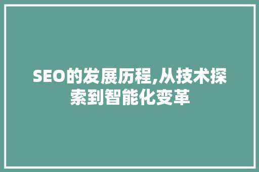 SEO的发展历程,从技术探索到智能化变革