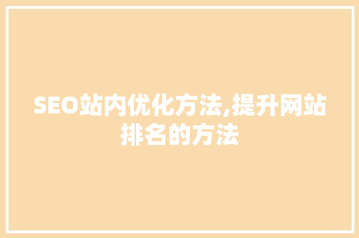 SEO站内优化方法,提升网站排名的方法