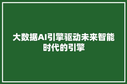 大数据AI引擎驱动未来智能时代的引擎  第1张