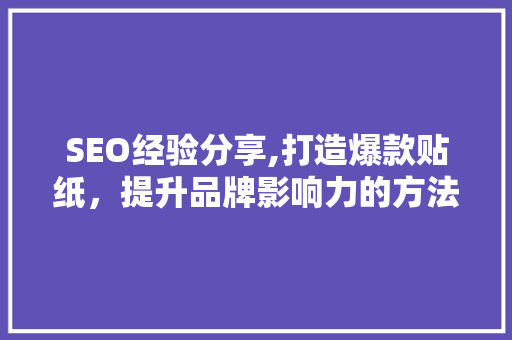 SEO经验分享,打造爆款贴纸，提升品牌影响力的方法