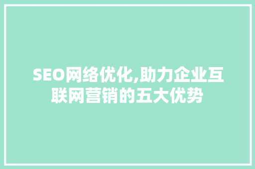 SEO网络优化,助力企业互联网营销的五大优势