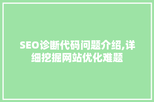 SEO诊断代码问题介绍,详细挖掘网站优化难题