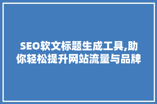 SEO软文标题生成工具,助你轻松提升网站流量与品牌影响力
