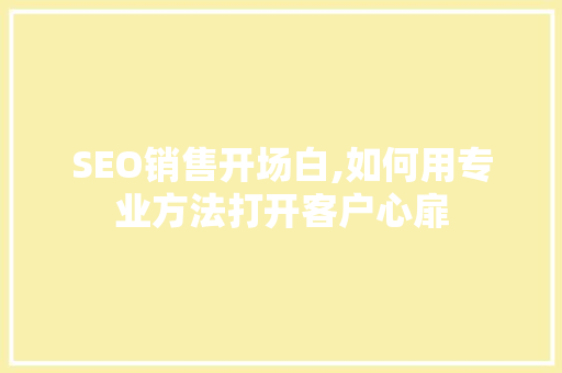 SEO销售开场白,如何用专业方法打开客户心扉