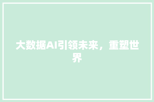 大数据AI引领未来，重塑世界  第1张