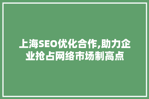 上海SEO优化合作,助力企业抢占网络市场制高点