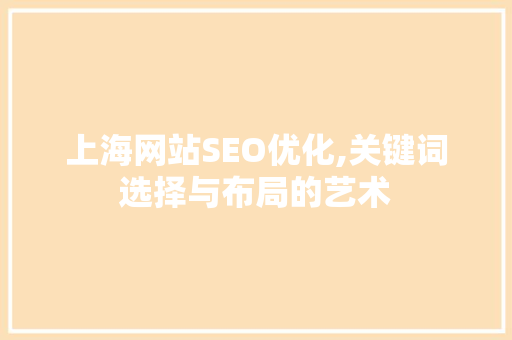 上海网站SEO优化,关键词选择与布局的艺术