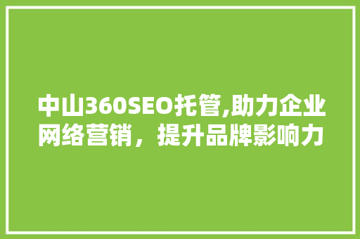 中山360SEO托管,助力企业网络营销，提升品牌影响力