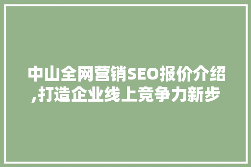 中山全网营销SEO报价介绍,打造企业线上竞争力新步骤