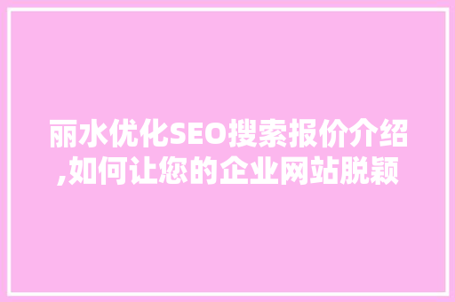 丽水优化SEO搜索报价介绍,如何让您的企业网站脱颖而出
