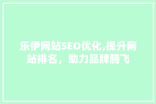 乐伊网站SEO优化,提升网站排名，助力品牌腾飞