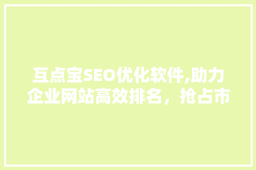 互点宝SEO优化软件,助力企业网站高效排名，抢占市场先机