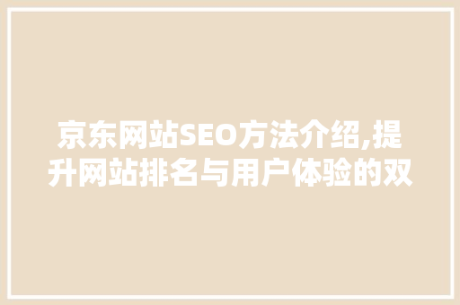 京东网站SEO方法介绍,提升网站排名与用户体验的双赢之路