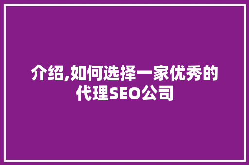 介绍,如何选择一家优秀的代理SEO公司