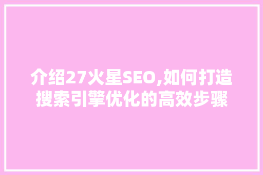 介绍27火星SEO,如何打造搜索引擎优化的高效步骤