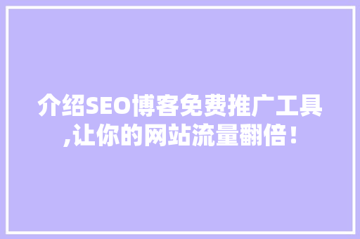 介绍SEO博客免费推广工具,让你的网站流量翻倍！