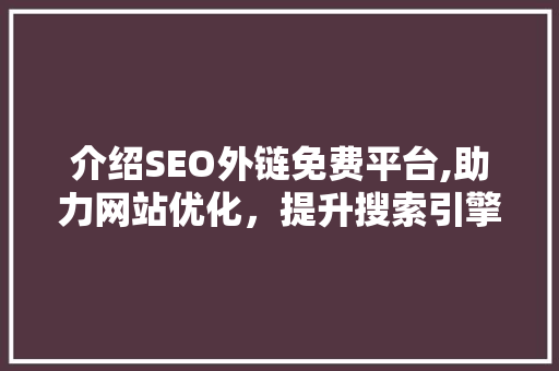 介绍SEO外链免费平台,助力网站优化，提升搜索引擎排名