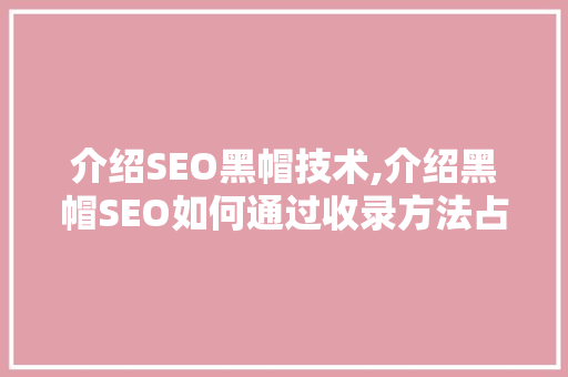 介绍SEO黑帽技术,介绍黑帽SEO如何通过收录方法占领搜索引擎排名