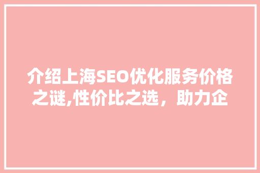 介绍上海SEO优化服务价格之谜,性价比之选，助力企业腾飞