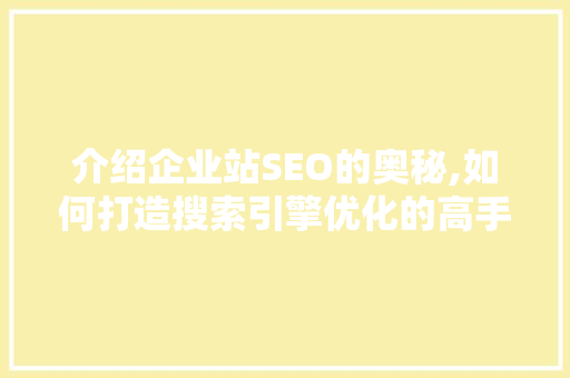 介绍企业站SEO的奥秘,如何打造搜索引擎优化的高手