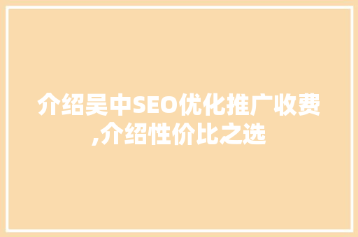 介绍吴中SEO优化推广收费,介绍性价比之选  第1张