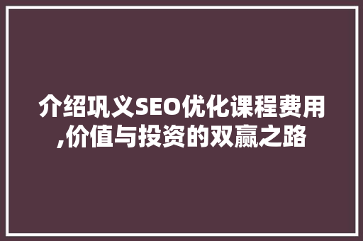 介绍巩义SEO优化课程费用,价值与投资的双赢之路