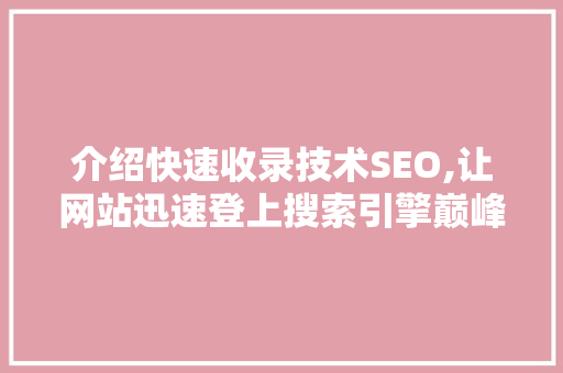 介绍快速收录技术SEO,让网站迅速登上搜索引擎巅峰的奥秘